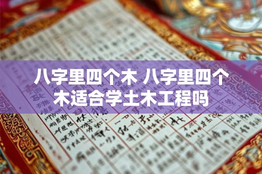 详细阅读:八字里四个木 八字里四个木适合学土木工程吗 八字里四个木 八字里四个木适合学土木工程吗