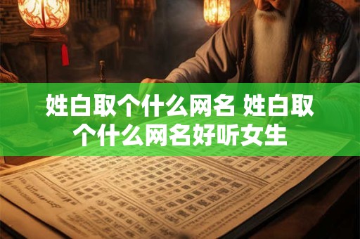 姓白取个什么网名 姓白取个什么网名好听女生