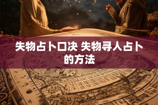 失物占卜口决 失物寻人占卜的方法