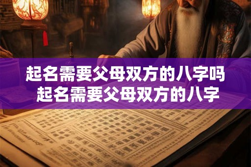 起名需要父母双方的八字吗 起名需要父母双方的八字吗为什么