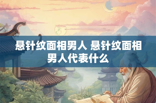 悬针纹面相男人 悬针纹面相男人代表什么