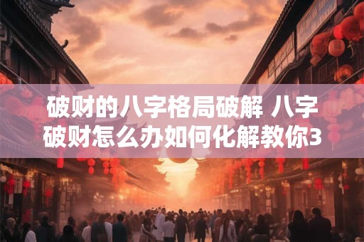 破财的八字格局破解 八字破财怎么办如何化解教你3个改运的方法