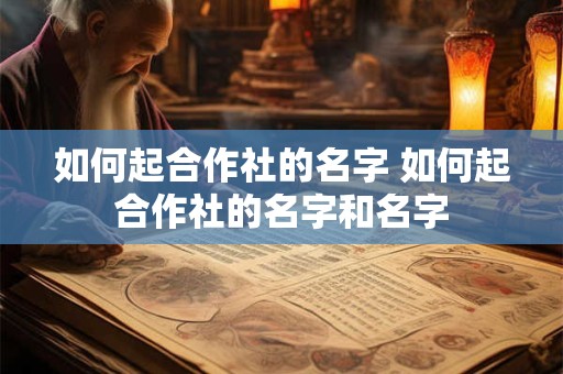 如何起合作社的名字 如何起合作社的名字和名字