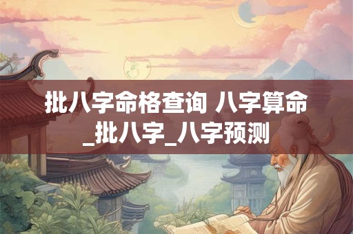 批八字命格查询 八字算命_批八字_八字预测