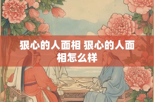 狠心的人面相 狠心的人面相怎么样