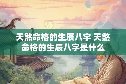 天煞命格的生辰八字 天煞命格的生辰八字是什么
