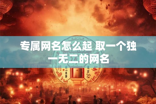 专属网名怎么起 取一个独一无二的网名
