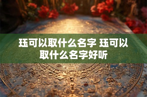 珏可以取什么名字 珏可以取什么名字好听