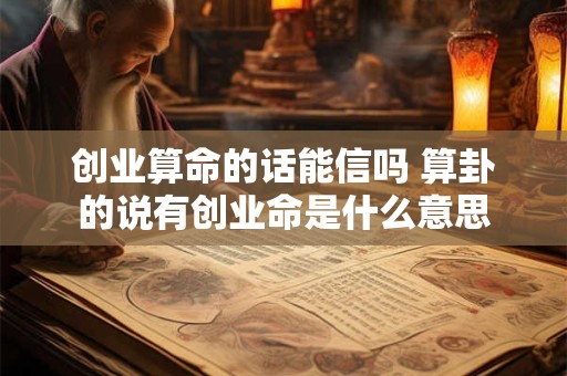 创业算命的话能信吗 算卦的说有创业命是什么意思