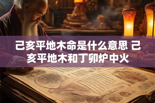 己亥平地木命是什么意思 己亥平地木和丁卯炉中火