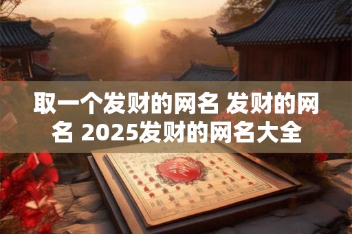 取一个发财的网名 发财的网名 2025发财的网名大全