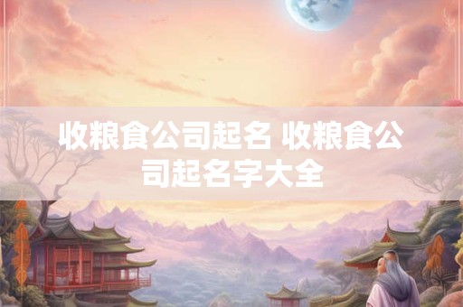 收粮食公司起名 收粮食公司起名字大全