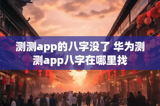 测测app的八字没了 华为测测app八字在哪里找