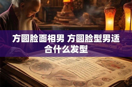 方圆脸面相男 方圆脸型男适合什么发型