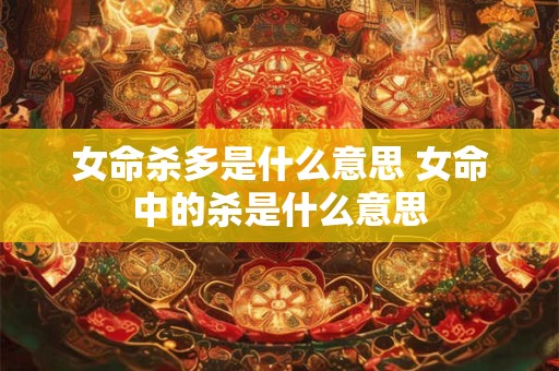 女命杀多是什么意思 女命中的杀是什么意思