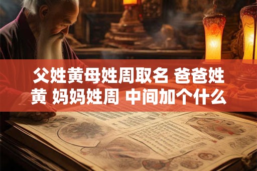 父姓黄母姓周取名 爸爸姓黄 妈妈姓周 中间加个什么字