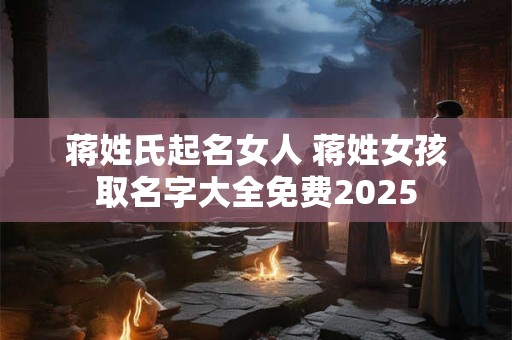 蒋姓氏起名女人 蒋姓女孩取名字大全免费2025