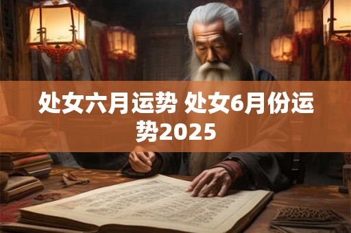 处女六月运势 处女6月份运势2025
