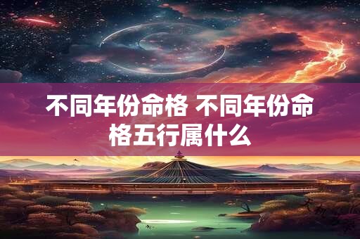 不同年份命格 不同年份命格五行属什么