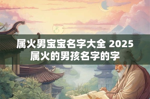 属火男宝宝名字大全 2025属火的男孩名字的字
