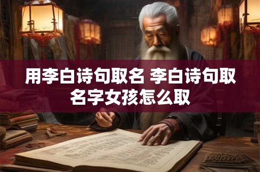 用李白诗句取名 李白诗句取名字女孩怎么取