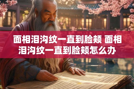 面相泪沟纹一直到脸颊 面相泪沟纹一直到脸颊怎么办