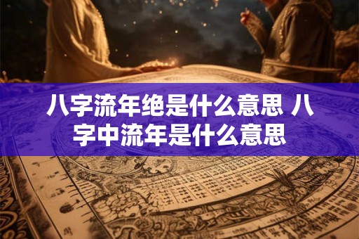 八字流年绝是什么意思 八字中流年是什么意思