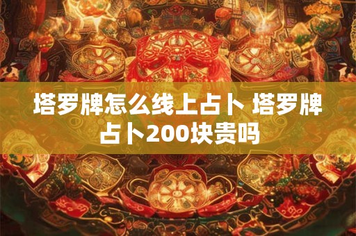 详细阅读:塔罗牌怎么线上占卜 塔罗牌占卜200块贵吗 塔罗牌怎么线上占卜 塔罗牌占卜200块贵吗