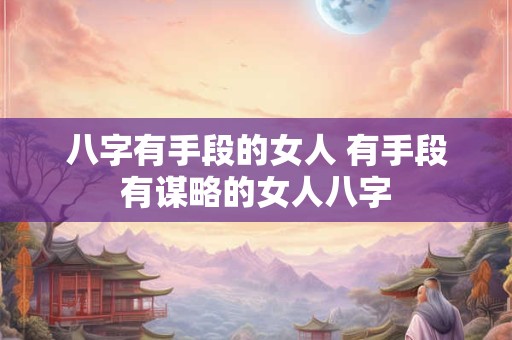 八字有手段的女人 有手段有谋略的女人八字