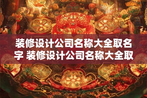 装修设计公司名称大全取名字 装修设计公司名称大全取名字怎么取