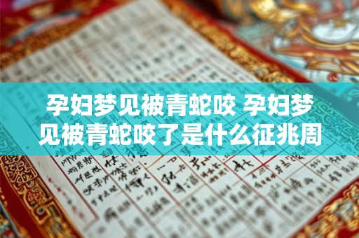 孕妇梦见被青蛇咬 孕妇梦见被青蛇咬了是什么征兆周公解梦