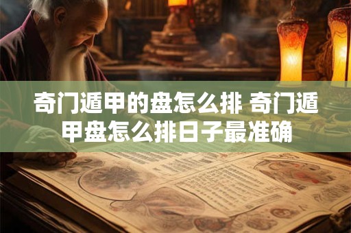 奇门遁甲的盘怎么排 奇门遁甲盘怎么排日子最准确