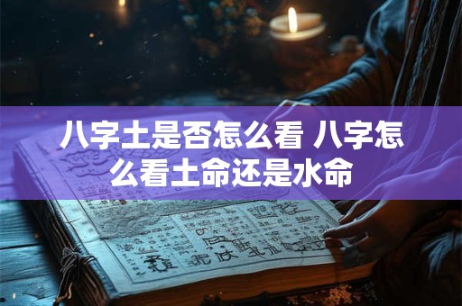 八字土是否怎么看 八字怎么看土命还是水命