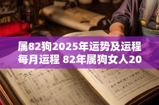 属82狗2025年运势及运程每月运程 82年属狗女人2025年的每月运势及运程婚姻