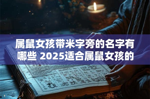 属鼠女孩带米字旁的名字有哪些 2025适合属鼠女孩的名字带米字旁