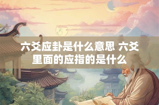 六爻应卦是什么意思 六爻里面的应指的是什么
