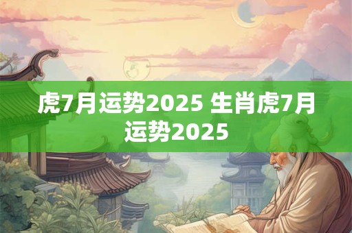 虎7月运势2025 生肖虎7月运势2025