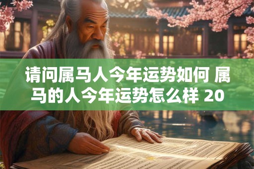 请问属马人今年运势如何 属马的人今年运势怎么样 2025