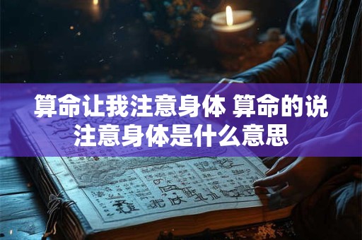 算命让我注意身体 算命的说注意身体是什么意思