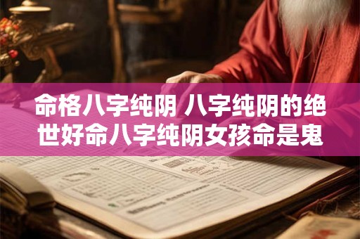 命格八字纯阴 八字纯阴的绝世好命八字纯阴女孩命是鬼道