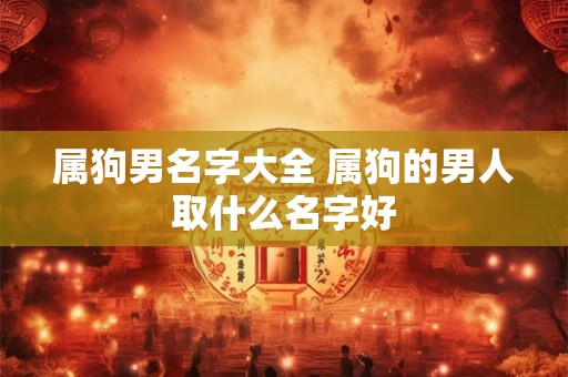属狗男名字大全 属狗的男人取什么名字好
