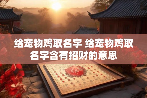 给宠物鸡取名字 给宠物鸡取名字含有招财的意思
