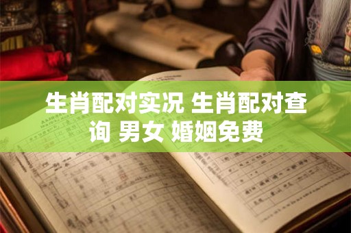 生肖配对实况 生肖配对查询 男女 婚姻免费