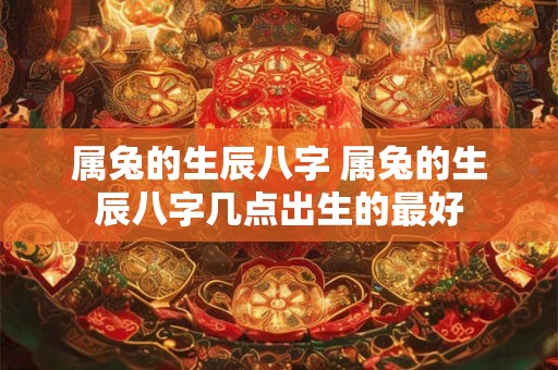 属兔的生辰八字 属兔的生辰八字几点出生的最好