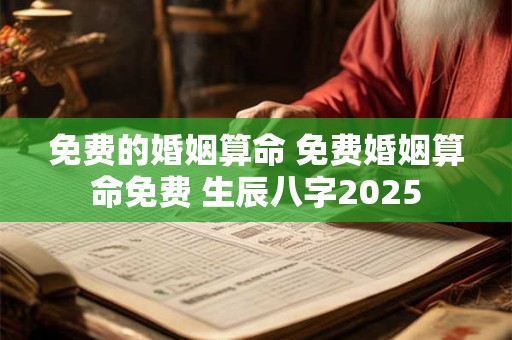 免费的婚姻算命 免费婚姻算命免费 生辰八字2025
