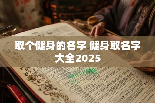 取个健身的名字 健身取名字大全2025