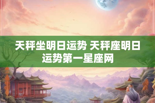天秤坐明日运势 天秤座明日运势第一星座网