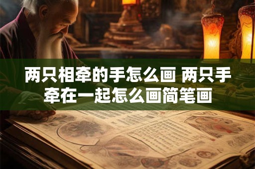 两只相牵的手怎么画 两只手牵在一起怎么画简笔画