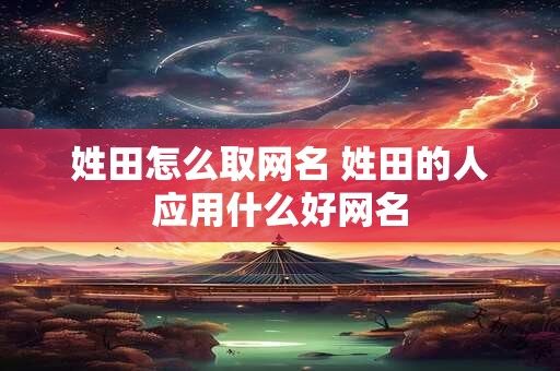 姓田怎么取网名 姓田的人应用什么好网名