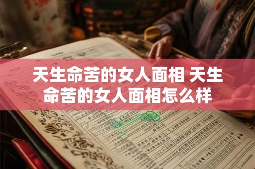 天生命苦的女人面相 天生命苦的女人面相怎么样